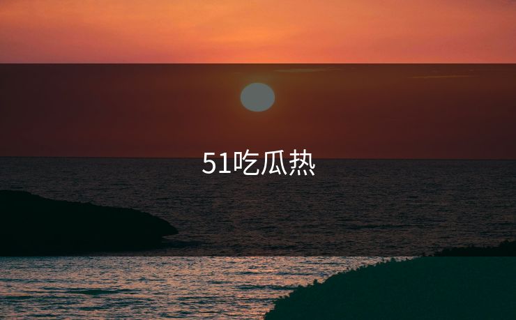 51吃瓜热